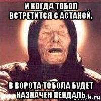 и когда Тобол встретится с Астаной, в ворота Тобола будет назначен пендаль, Мем Ванга (цвет)