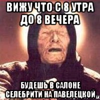 Вижу что с 8 утра до 8 вечера Будешь в салоне селебрити на павелецкой, Мем Ванга (цвет)