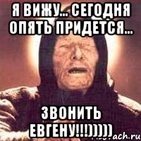 Я вижу... Сегодня опять придется... Звонить Евгену!!!))))), Мем Ванга (цвет)