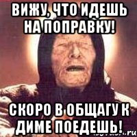 ВИЖУ, ЧТО ИДЕШЬ НА ПОПРАВКУ! СКОРО В ОБЩАГУ К ДИМЕ ПОЕДЕШЬ!, Мем Ванга (цвет)