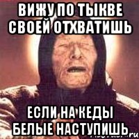 Вижу по тыкве своей отхватишь если на кеды белые наступишь, Мем Ванга (цвет)