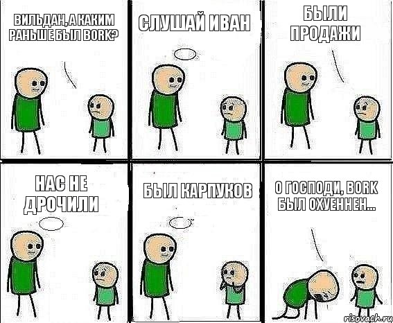 Вильдан, а каким раньше был BORK? Слушай Иван Были продажи Нас не дрочили Был Карпуков О господи, BORK был охуеннен..., Комикс Воспоминания отца