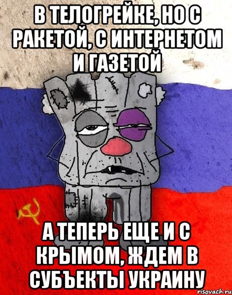 В телогрейке, но с ракетой, с интернетом и газетой А теперь еще и с Крымом, ждем в субъекты Украину, Мем Ватник