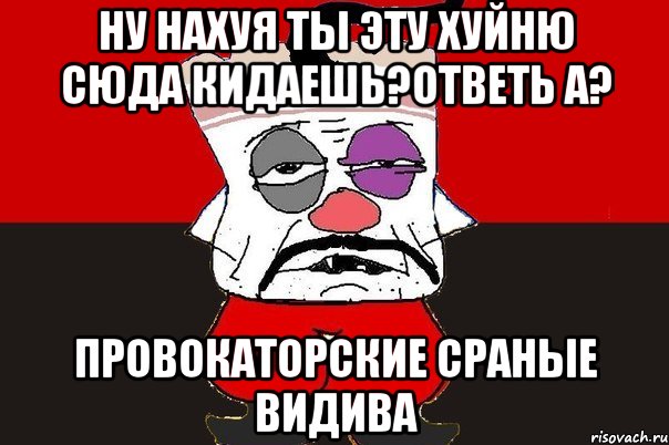 ну нахуя ты эту хуйню сюда кидаешь?ответь а? провокаторские сраные видива, Мем ватник