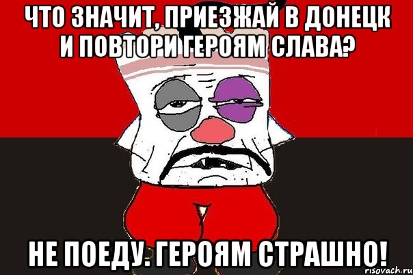 Что значит, приезжай в Донецк и повтори Героям Слава? Не поеду. Героям страшно!, Мем ватник