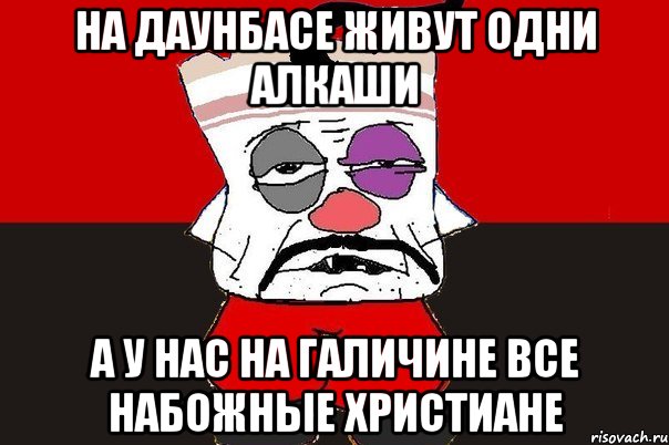 На Даунбасе живут одни алкаши А у нас на Галичине все набожные христиане, Мем ватник