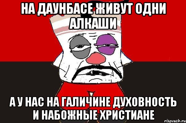 На Даунбасе живут одни алкаши А у нас на Галичине духовность и набожные христиане, Мем ватник