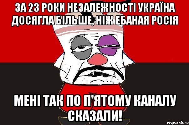 За 23 роки незалежності Україна досягла більше, ніж ебаная Росія Мені так по п'ятому каналу сказали!