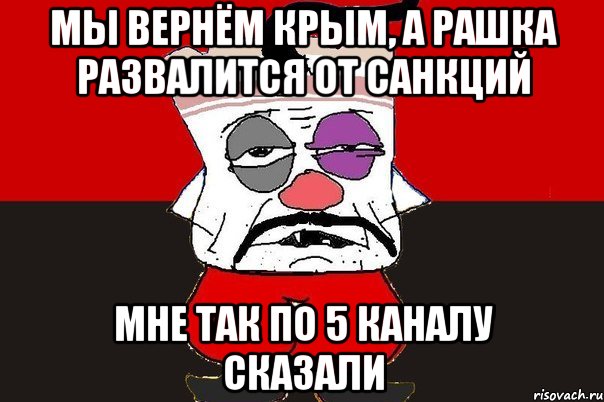 Мы вернём Крым, а рашка развалится от санкций мне так по 5 каналу сказали, Мем ватник