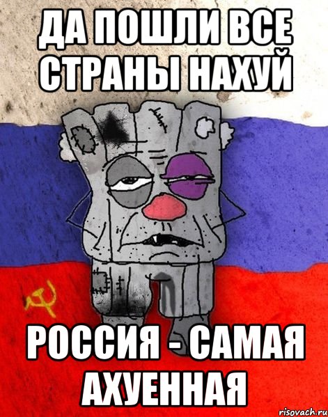 ДА ПОШЛИ ВСЕ СТРАНЫ НАХУЙ РОССИЯ - САМАЯ АХУЕННАЯ, Мем Ватник