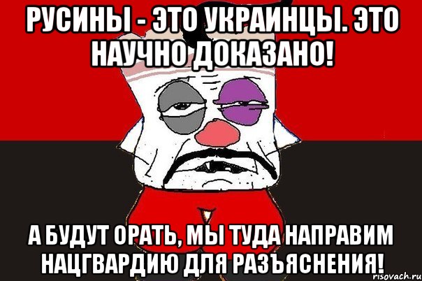 Русины - это украинцы. Это научно доказано! А будут орать, мы туда направим нацгвардию для разъяснения!, Мем ватник