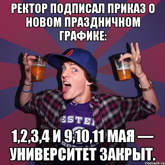 Ректор подписал приказ о новом праздничном графике: 1,2,3,4 и 9,10,11 мая — Университет закрыт., Мем Веселый студент