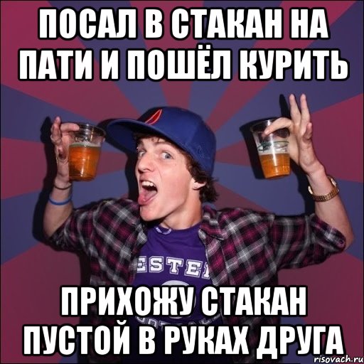 Посал в стакан на пати и пошёл курить прихожу стакан пустой в руках друга, Мем Веселый студент