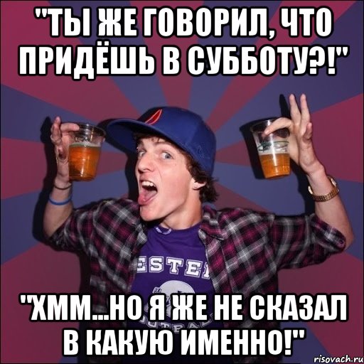 "Ты же говорил, что придёшь в субботу?!" "Хмм...но я же не сказал в какую именно!", Мем Веселый студент