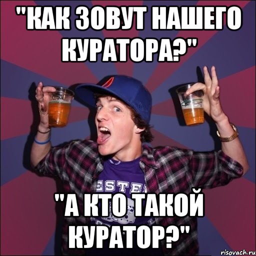 "Как зовут нашего куратора?" "А кто такой куратор?", Мем Веселый студент