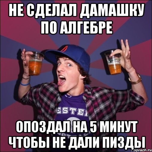 Не сделал дамашку по алгебре Опоздал на 5 минут чтобы не дали пизды, Мем Веселый студент