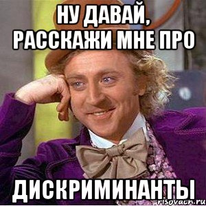 ну давай, расскажи мне про дискриминанты, Мем Ну давай расскажи (Вилли Вонка)