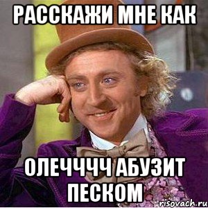 расскажи мне как олечччч абузит песком, Мем Ну давай расскажи (Вилли Вонка)