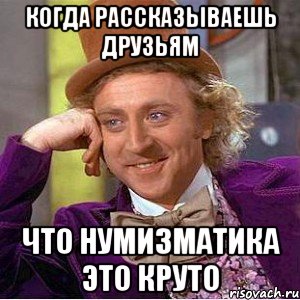 Когда рассказываешь друзьям Что нумизматика это круто, Мем Ну давай расскажи (Вилли Вонка)