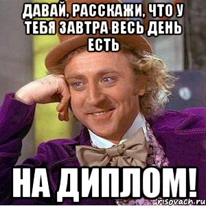 Давай, расскажи, что у тебя завтра весь день есть на диплом!, Мем Ну давай расскажи (Вилли Вонка)