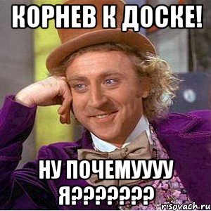 корнев к ДОСКЕ! ну почемуууу я???????, Мем Ну давай расскажи (Вилли Вонка)