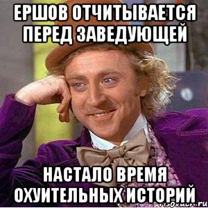 Ершов отчитывается перед заведующей настало время охуительных историй, Мем Ну давай расскажи (Вилли Вонка)