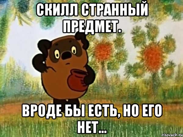 Скилл странный предмет. Вроде бы есть, но его нет..., Мем Винни пух чешет затылок