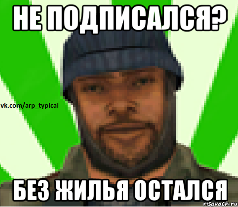 Не подписался? Без жилья остался, Мем Vkcomarptypical