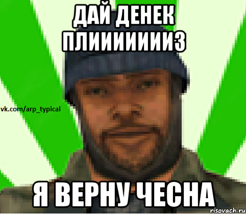 ДАЙ ДЕНек плиииииииз я верну чесна, Мем Vkcomarptypical