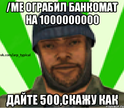 /me ограбил банкомат на 1000000000 Дайте 500,скажу как, Мем Vkcomarptypical