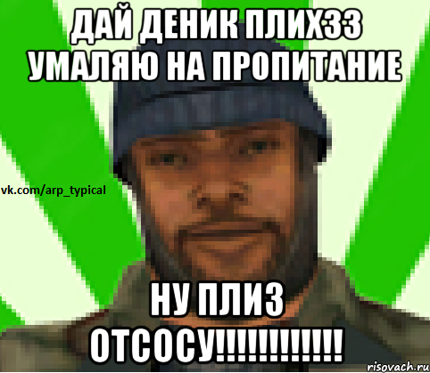 ДАй деник плихзз умаляю на пропитание НУ ПЛИЗ ОТСОСУ!!!!!!!!!!!!, Мем Vkcomarptypical