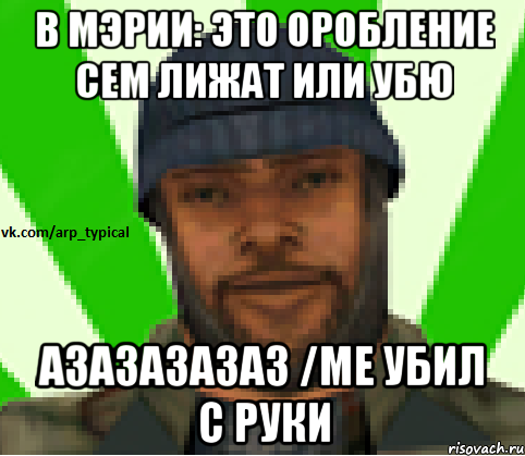 В МЭРИИ: ЭТО ОРОБЛЕНИЕ СЕМ ЛИЖАТ ИЛИ УБЮ АЗАЗАЗАЗАЗ /ME УБИЛ С РУКИ, Мем Vkcomarptypical