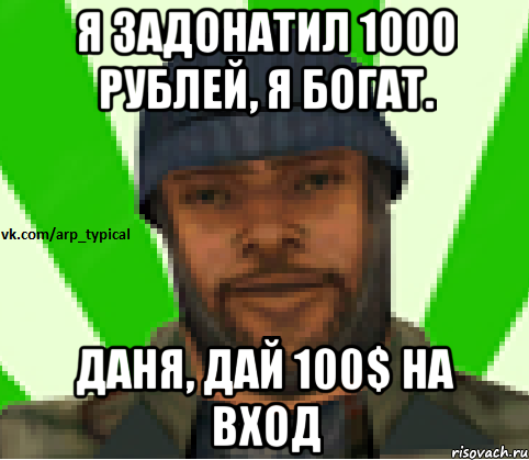 Я задонатил 1000 рублей, я богат. Даня, дай 100$ на вход, Мем Vkcomarptypical