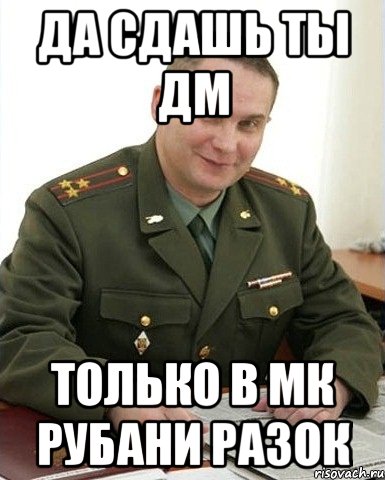 да сдашь ты дм только в мк рубани разок, Мем Военком (полковник)