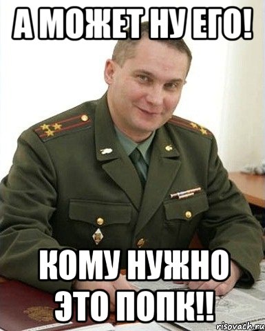 А может ну его! Кому нужно это ПОПК!!, Мем Военком (полковник)