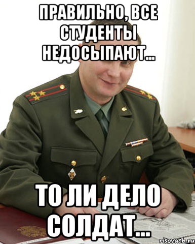 Правильно, все студенты недосыпают... То ли дело солдат..., Мем Военком (полковник)