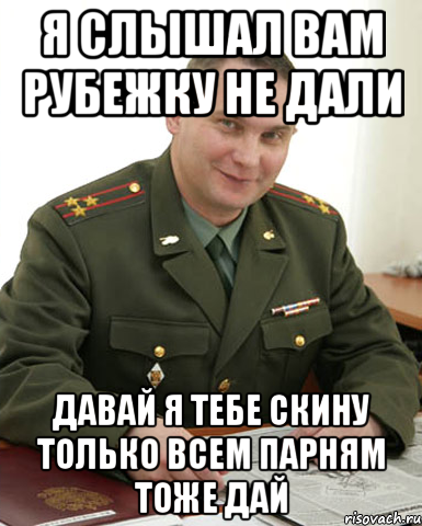 Я слышал вам рубежку не дали Давай я тебе скину только всем парням тоже дай, Мем Военком (полковник)