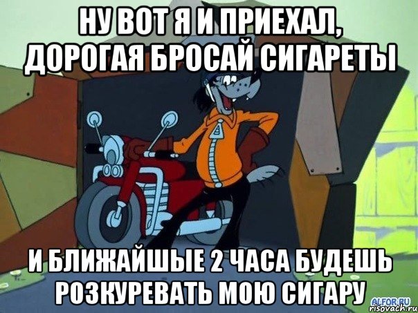 Ну вот я и приехал, Дорогая бросай сигареты И ближайшые 2 часа будешь розкуревать мою сигару