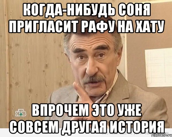 Когда-нибудь Соня пригласит Рафу на хату Впрочем это уже совсем другая история, Мем Каневский (Но это уже совсем другая история)