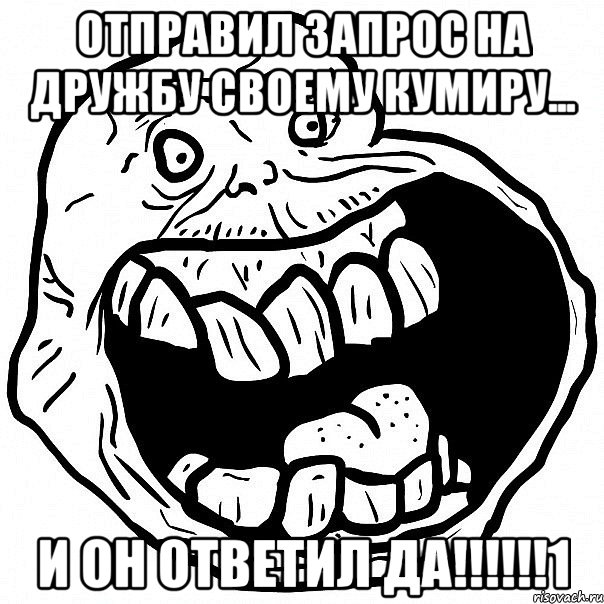 отправил запрос на дружбу своему кумиру... И ОН ОТВЕТИЛ ДА!!!!!!1, Мем всегда один