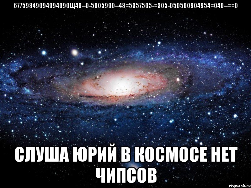 67759349094994090щ40--0-5005990--43=5357505-=305-050500904954=040--==0 слуша юрий в космосе нет чипсов, Мем Вселенная