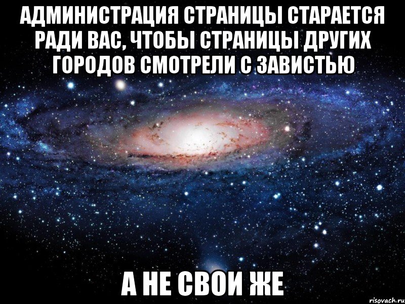 Администрация страницы старается ради вас, чтобы страницы других городов смотрели с завистью А не свои же, Мем Вселенная