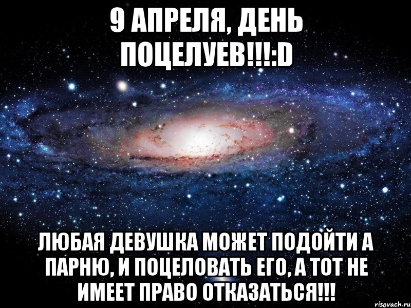 9 апреля, день поцелуев!!!:D Любая девушка может подойти а парню, и поцеловать его, а тот не имеет право отказаться!!!, Мем Вселенная