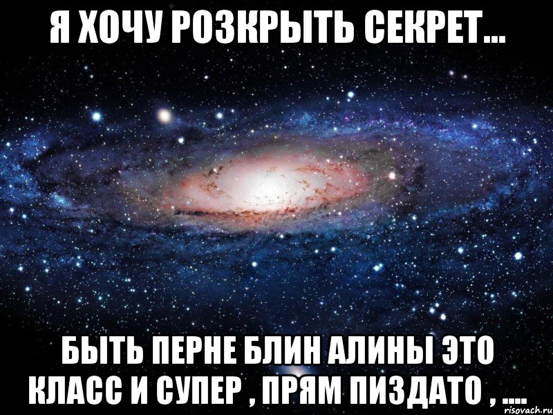 Я хочу розкрыть секрет... Быть перне блин Алины это класс и супер , прям пиздато , ...., Мем Вселенная