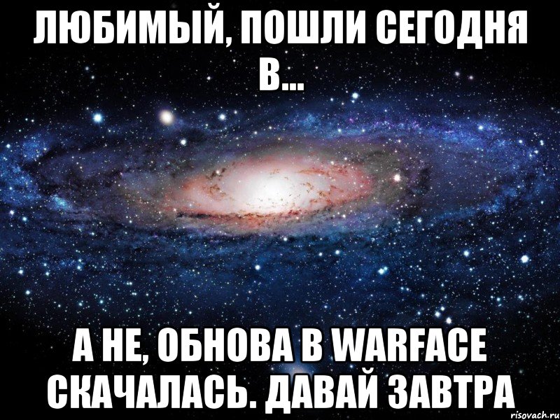 любимый, пошли сегодня в... а не, обнова в warface скачалась. давай завтра, Мем Вселенная