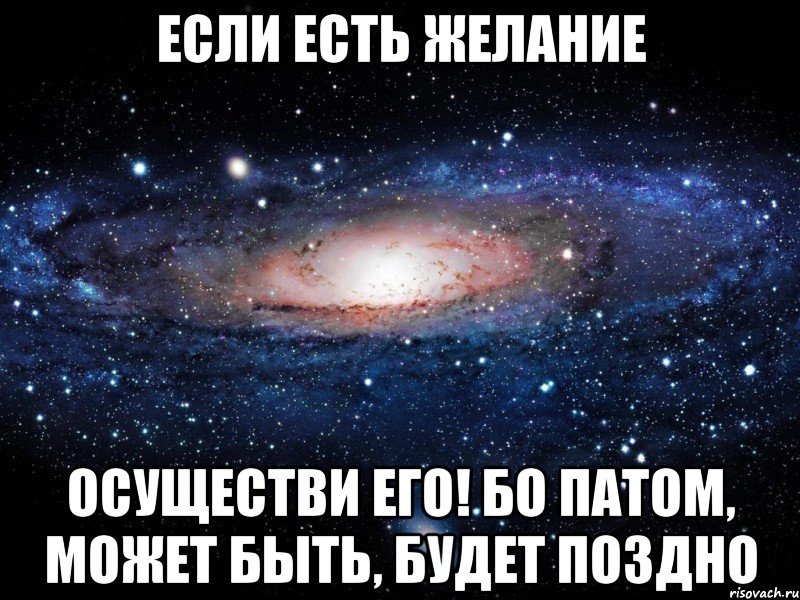 Если есть желание Осуществи его! Бо патом, может быть, будет поздно, Мем Вселенная