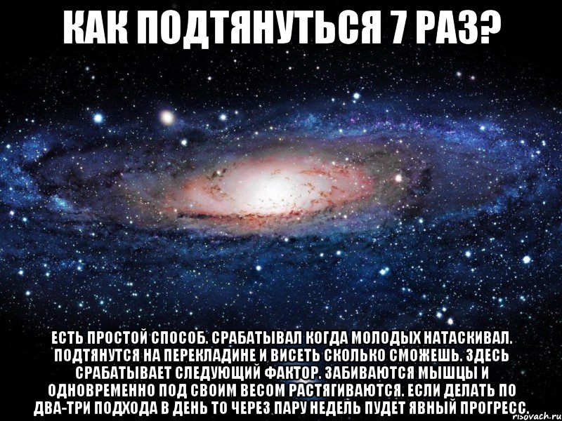 как подтянуться 7 раз? Есть простой способ. Срабатывал когда молодых натаскивал. Подтянутся на перекладине и висеть сколько сможешь. Здесь срабатывает следующий фактор. Забиваются мышцы и одновременно под своим весом растягиваются. Если делать по два-три подхода в день то через пару недель пудет явный прогресс., Мем Вселенная