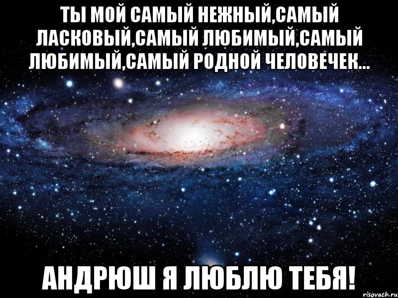 Ты мой самый нежный,самый ласковый,самый любимый,самый любимый,самый родной человечек... Андрюш я люблю тебя!, Мем Вселенная