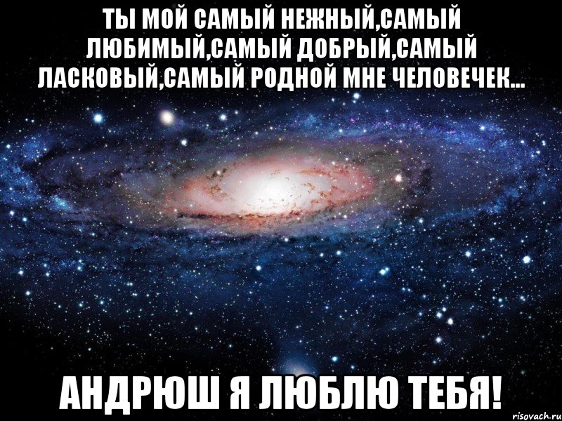 Ты мой самый нежный,самый любимый,самый добрый,самый ласковый,самый родной мне человечек... Андрюш я люблю тебя!, Мем Вселенная