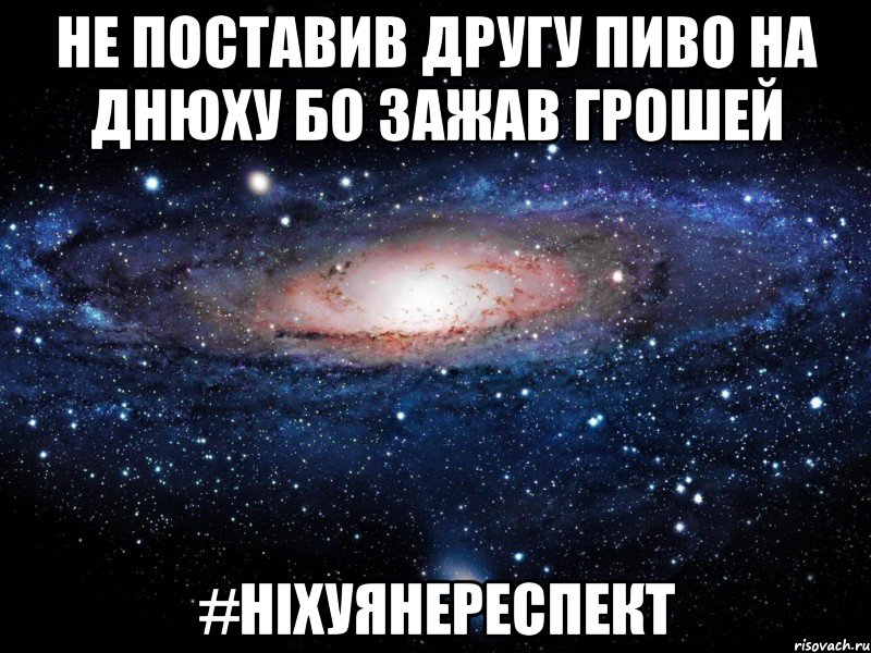 НЕ ПОСТАВИВ ДРУГУ ПИВО НА ДНЮХУ БО ЗАЖАВ ГРОШЕЙ #НІХУЯНЕРЕСПЕКТ, Мем Вселенная